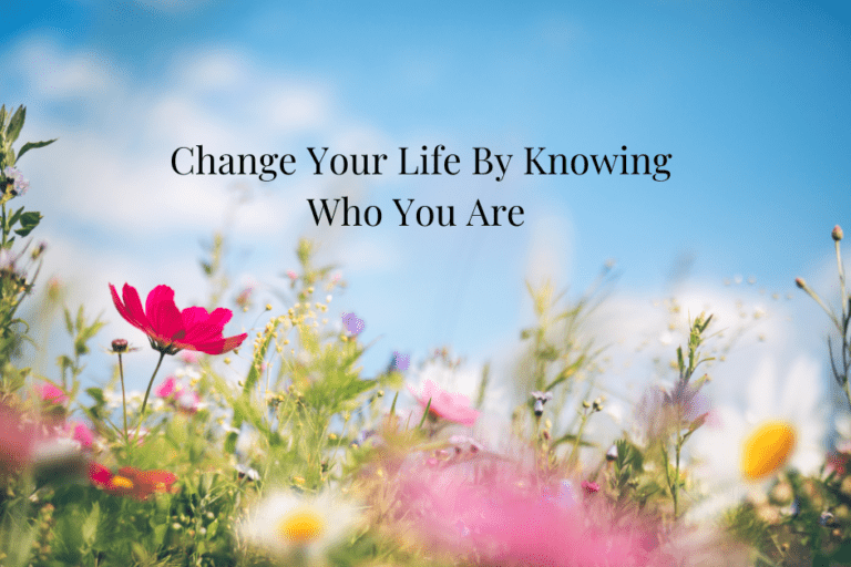 How to Change Your Life By Knowing Who You Are