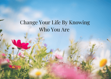 How to Change Your Life By Knowing Who You Are
